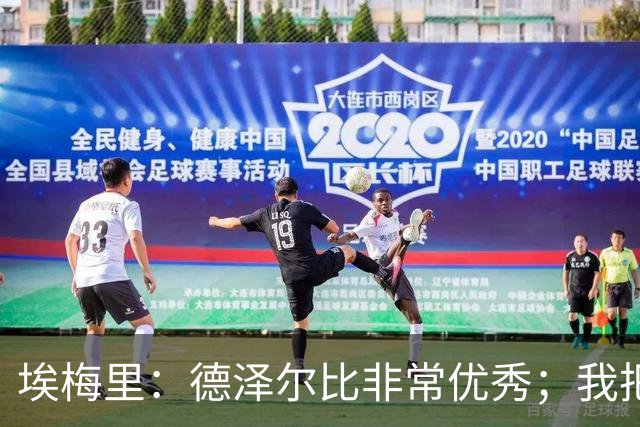 埃梅里：德泽尔比非常优秀；我把热刺视为争四球队