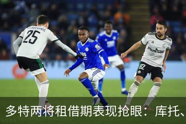 多特两将租借期表现抢眼：库托、拉马伊均成新东家主力