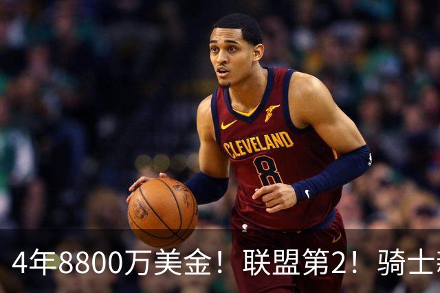 4年8800万美金！联盟第2！骑士新援正式亮相，主要谈到三件事
