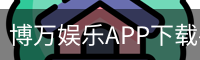 博万娱乐APP下载-手机客户端